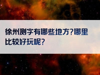 徐州测字有哪些地方？哪里比较好玩呢？