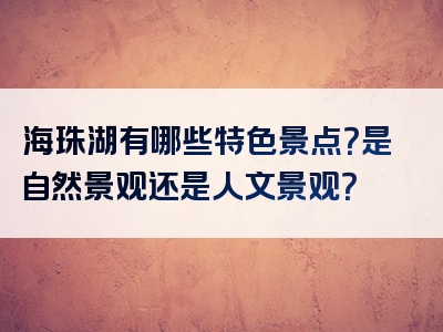 海珠湖有哪些特色景点？是自然景观还是人文景观？