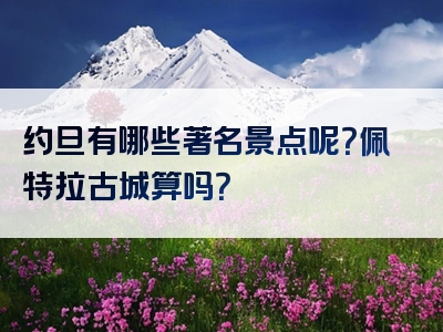 约旦有哪些著名景点呢？佩特拉古城算吗？