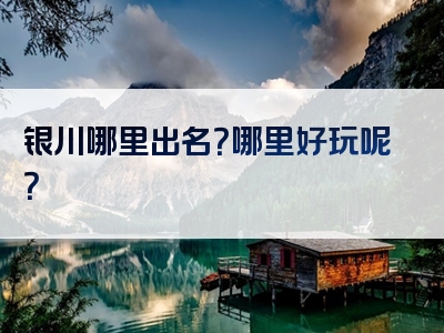 银川哪里出名？哪里好玩呢？