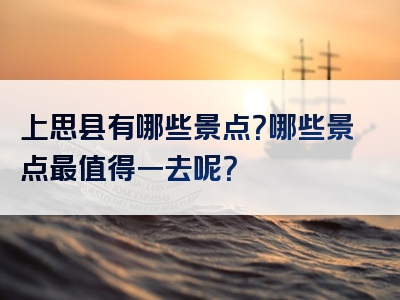 上思县有哪些景点？哪些景点最值得一去呢？