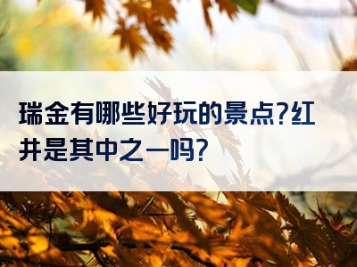 瑞金有哪些好玩的景点？红井是其中之一吗？