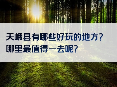 天峨县有哪些好玩的地方？哪里最值得一去呢？