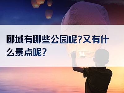 郾城有哪些公园呢？又有什么景点呢？