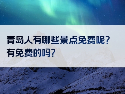 青岛人有哪些景点免费呢？有免费的吗？