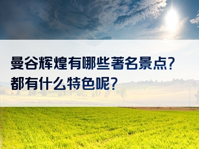 曼谷辉煌有哪些著名景点？都有什么特色呢？