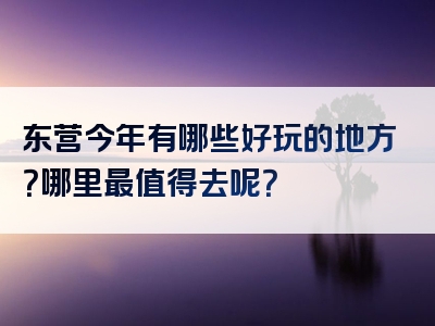 东营今年有哪些好玩的地方？哪里最值得去呢？
