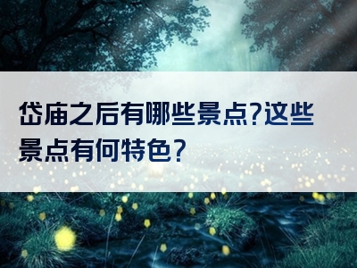 岱庙之后有哪些景点？这些景点有何特色？