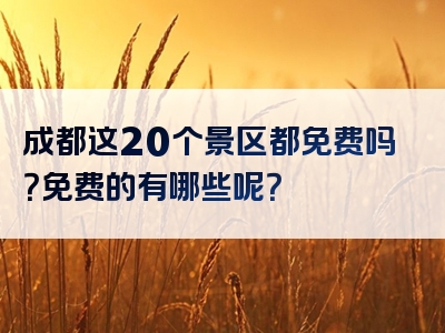 成都这20个景区都免费吗？免费的有哪些呢？