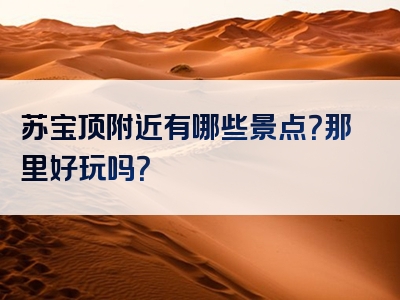 苏宝顶附近有哪些景点？那里好玩吗？
