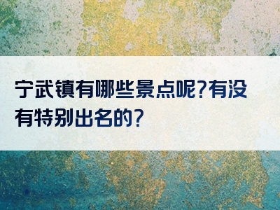 宁武镇有哪些景点呢？有没有特别出名的？