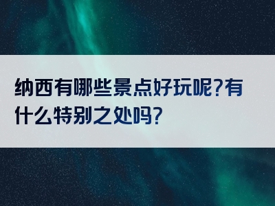 纳西有哪些景点好玩呢？有什么特别之处吗？