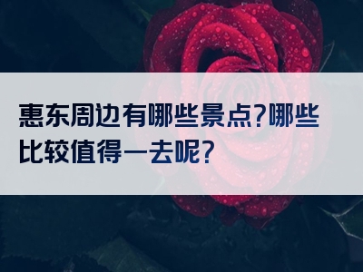 惠东周边有哪些景点？哪些比较值得一去呢？
