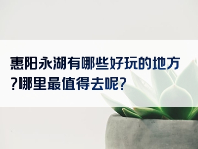 惠阳永湖有哪些好玩的地方？哪里最值得去呢？