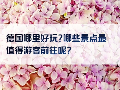 德国哪里好玩？哪些景点最值得游客前往呢？