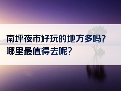 南坪夜市好玩的地方多吗？哪里最值得去呢？