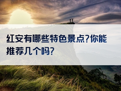 红安有哪些特色景点？你能推荐几个吗？