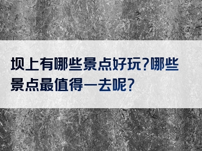 坝上有哪些景点好玩？哪些景点最值得一去呢？
