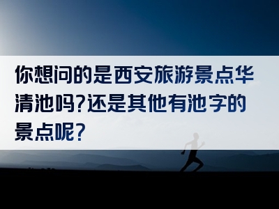 你想问的是西安旅游景点华清池吗？还是其他有池字的景点呢？