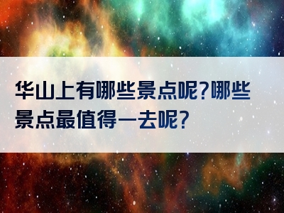 华山上有哪些景点呢？哪些景点最值得一去呢？