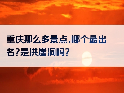 重庆那么多景点，哪个最出名？是洪崖洞吗？