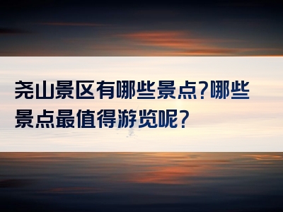 尧山景区有哪些景点？哪些景点最值得游览呢？