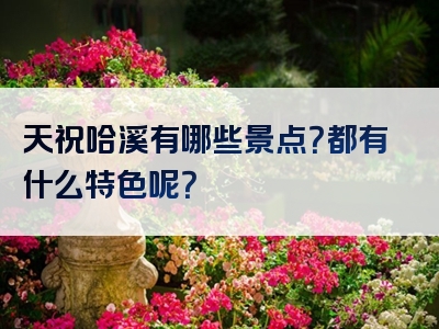 天祝哈溪有哪些景点？都有什么特色呢？