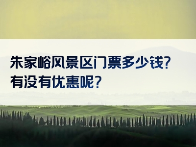 朱家峪风景区门票多少钱？有没有优惠呢？