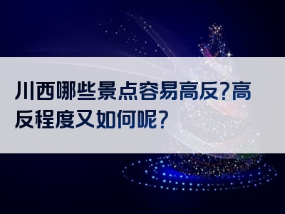 川西哪些景点容易高反？高反程度又如何呢？