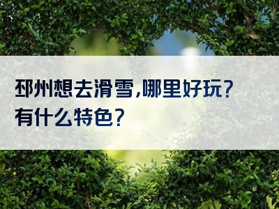 邳州想去滑雪，哪里好玩？有什么特色？