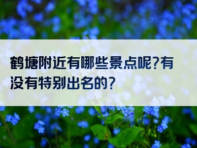鹤塘附近有哪些景点呢？有没有特别出名的？