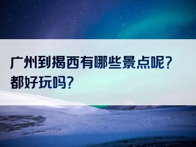广州到揭西有哪些景点呢？都好玩吗？