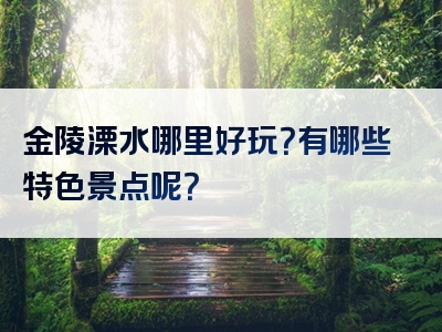 金陵溧水哪里好玩？有哪些特色景点呢？