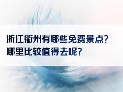 浙江衢州有哪些免费景点？哪里比较值得去呢？