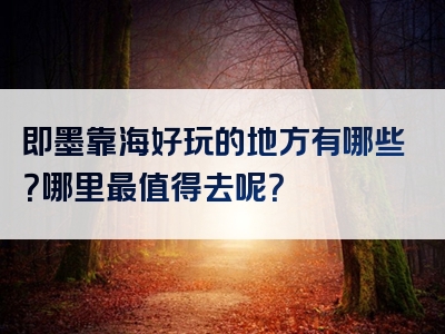 即墨靠海好玩的地方有哪些？哪里最值得去呢？