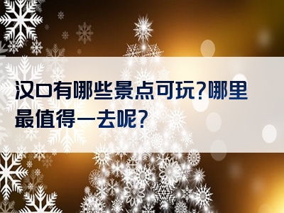 汉口有哪些景点可玩？哪里最值得一去呢？