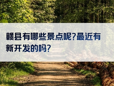赣县有哪些景点呢？最近有新开发的吗？