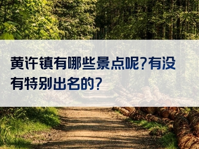 黄许镇有哪些景点呢？有没有特别出名的？