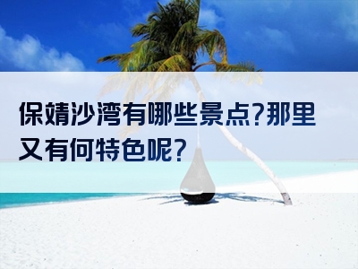 保靖沙湾有哪些景点？那里又有何特色呢？