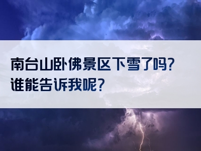 南台山卧佛景区下雪了吗？谁能告诉我呢？