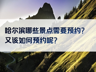 哈尔滨哪些景点需要预约？又该如何预约呢？