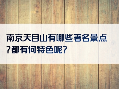 南京天目山有哪些著名景点？都有何特色呢？