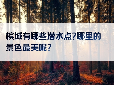 槟城有哪些潜水点？哪里的景色最美呢？