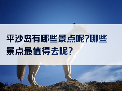 平沙岛有哪些景点呢？哪些景点最值得去呢？