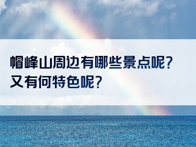 帽峰山周边有哪些景点呢？又有何特色呢？