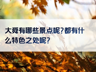 大舜有哪些景点呢？都有什么特色之处呢？