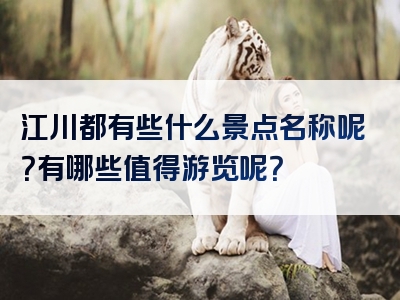 江川都有些什么景点名称呢？有哪些值得游览呢？