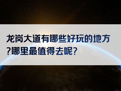 龙岗大道有哪些好玩的地方？哪里最值得去呢？