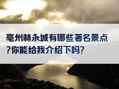 亳州林永城有哪些著名景点？你能给我介绍下吗？