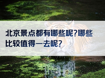 北京景点都有哪些呢？哪些比较值得一去呢？